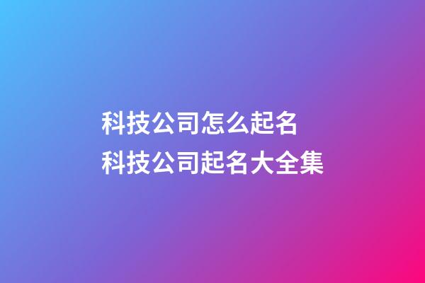 科技公司怎么起名 科技公司起名大全集-第1張-公司起名-玄機派